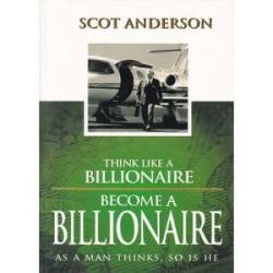 Think Like a Billionaire, Become a Billionaire: As a Man Thinks, So Is He