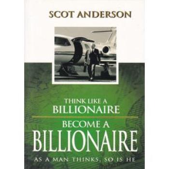 Think Like a Billionaire, Become a Billionaire: As a Man Thinks, So Is He