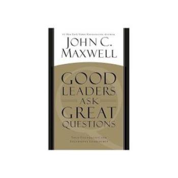 Good Leaders Ask Great Questions: Your Foundation for Successful Leadership