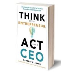 Think Like an Entrèpreneur, Act Like a CEO: 50 Indispensable Tips to Help You Stay Afloat, Bounce Ba
