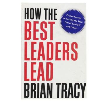 How the Best Leaders Lead: Proven Secrets to Getting the Most Out of Yourself and Others