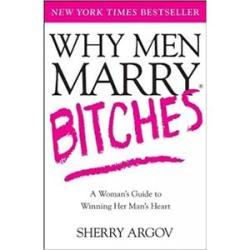 Why Men Marry Bit**hes: A Woman`s Guide to Winning Her Man`s Heart