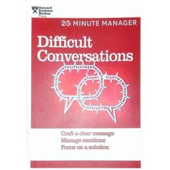 Difficult Conversations: Craft a Clear Message, Manage Emotions, Focus on a Solution
