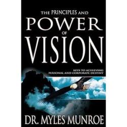 The Principles and Power of Vision: Keys to Achieving Personal and Corporate Destiny
