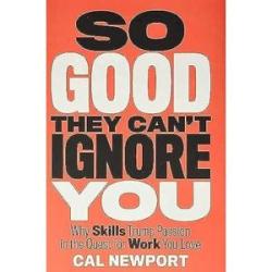 So Good They Can`t Ignore You: Why Skills Trump Passion in the Quest for Work You Love