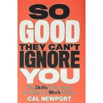 So Good They Can`t Ignore You: Why Skills Trump Passion in the Quest for Work You Love
