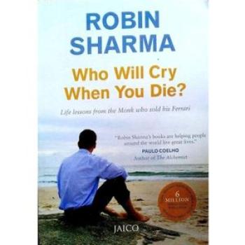 Who Will Cry When You Die: Life Lessons From The Monk Who Sold His Farrari