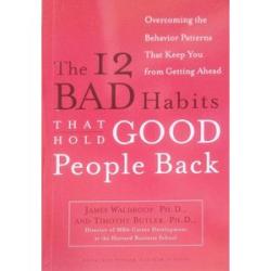 The 12 Bad Habits That Hold Good People Back, Overcoming The Bahaviour Pattern That Keep You From Ge