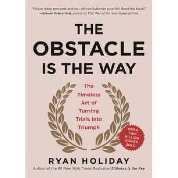 The Obstacle Is the Way: The Timeless Art of Turning Trials into Triumph
