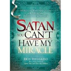 Satan, You Cannot Have My Miracle: A Spiritual Warfare Guide to Restore What the Enemy has Stolen( I