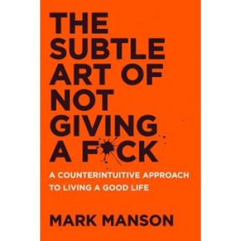 The Subtle Art of Not Giving a F*ck: A Counterintuitive Approach to Living a Good Life (Mark Manson)
